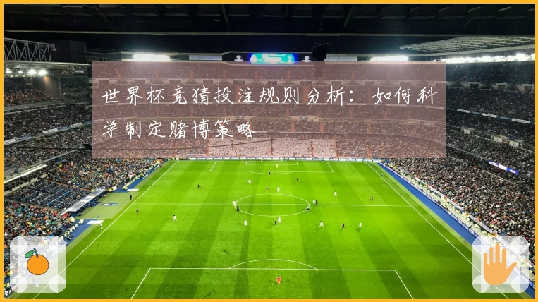 世界杯竞猜投注规则分析：如何科学制定赌博策略