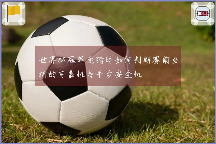 世界杯冠军竞猜时如何判断赛前分析的可靠性与平台安全性