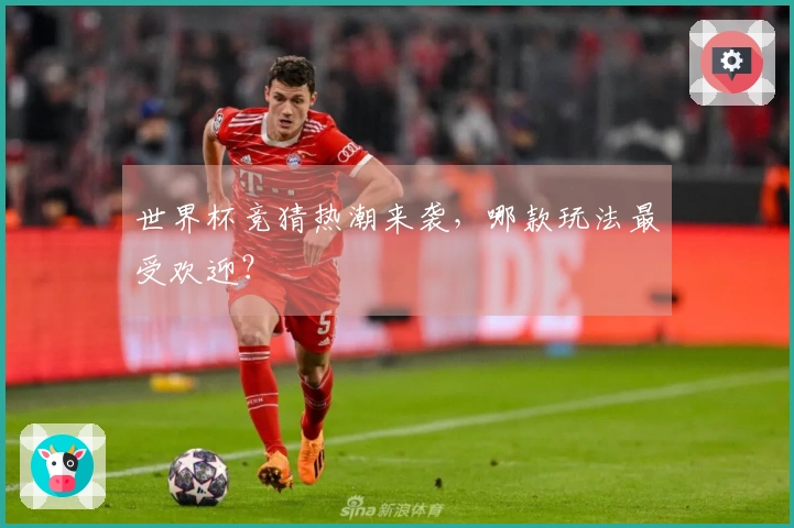 世界杯竞猜热潮来袭，哪款玩法最受欢迎？