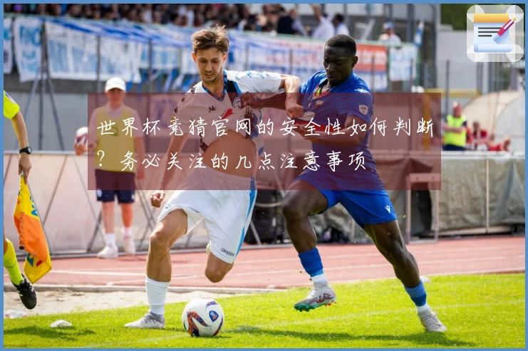 世界杯竞猜官网的安全性如何判断？务必关注的几点注意事项