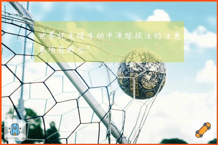 世界杯竞猜活动中滚球投注的注意事项有哪些？