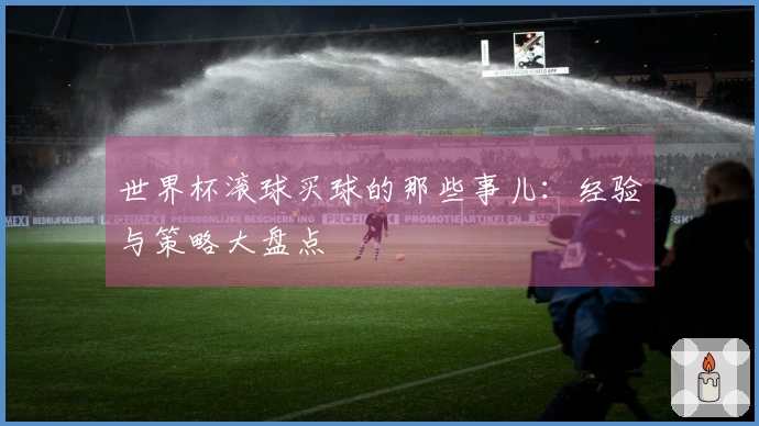 世界杯滚球买球的那些事儿：经验与策略大盘点