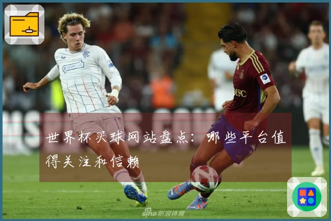 世界杯买球网站盘点：哪些平台值得关注和信赖