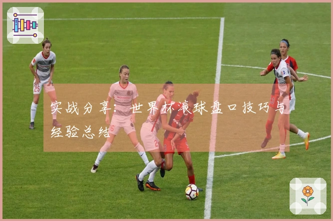 实战分享：世界杯滚球盘口技巧与经验总结