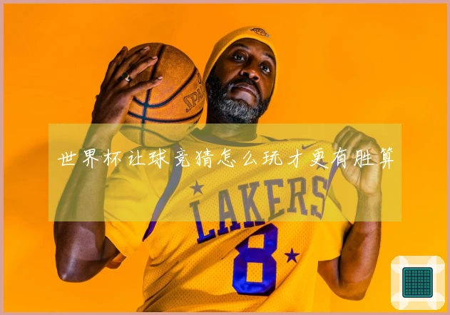 世界杯让球竞猜怎么玩才更有胜算