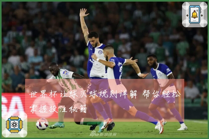 世界杯让球买球规则详解 帮你轻松掌握投注秘籍