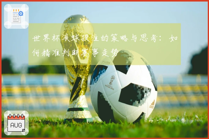 世界杯滚球投注的策略与思考：如何精准判断赛事走势