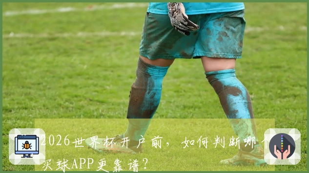 2026世界杯开户前，如何判断哪个买球APP更靠谱？