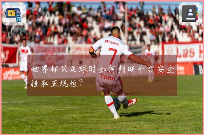 世界杯买足球时如何判断平台安全性和正规性？