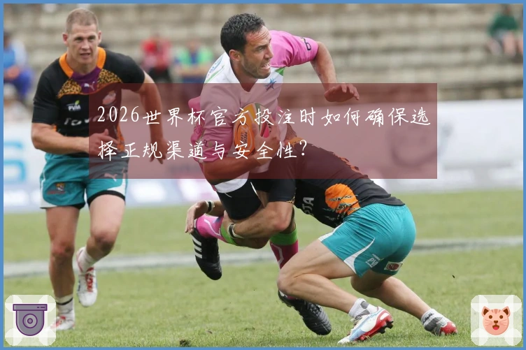 2026世界杯官方投注时如何确保选择正规渠道与安全性？