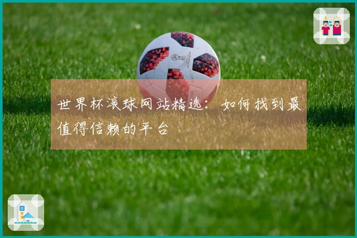 世界杯滚球网站精选：如何找到最值得信赖的平台