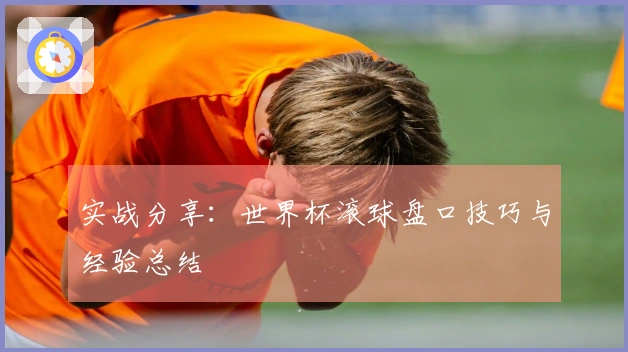 实战分享：世界杯滚球盘口技巧与经验总结