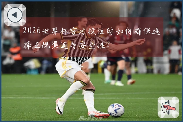 2026世界杯官方投注时如何确保选择正规渠道与安全性？