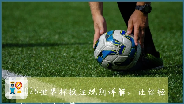 2026世界杯投注规则详解，让你轻松入门投注策略