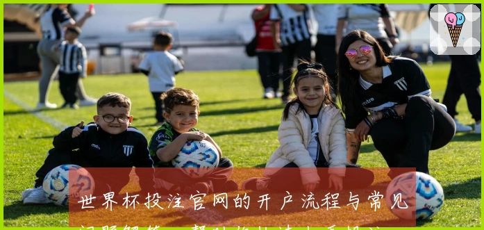 世界杯投注官网的开户流程与常见问题解答，帮助你快速上手投注