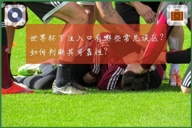 世界杯下注入口有哪些常见误区？如何判断其可靠性？