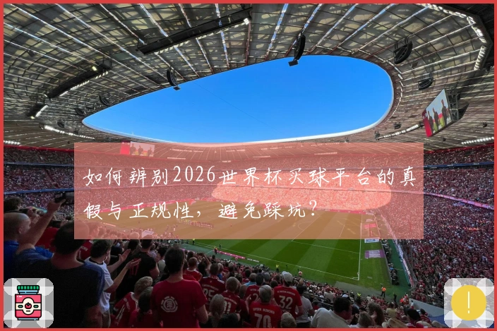 如何辨别2026世界杯买球平台的真假与正规性，避免踩坑？