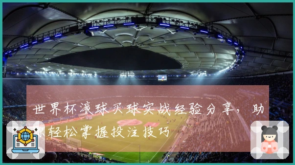 世界杯滚球买球实战经验分享，助你轻松掌握投注技巧