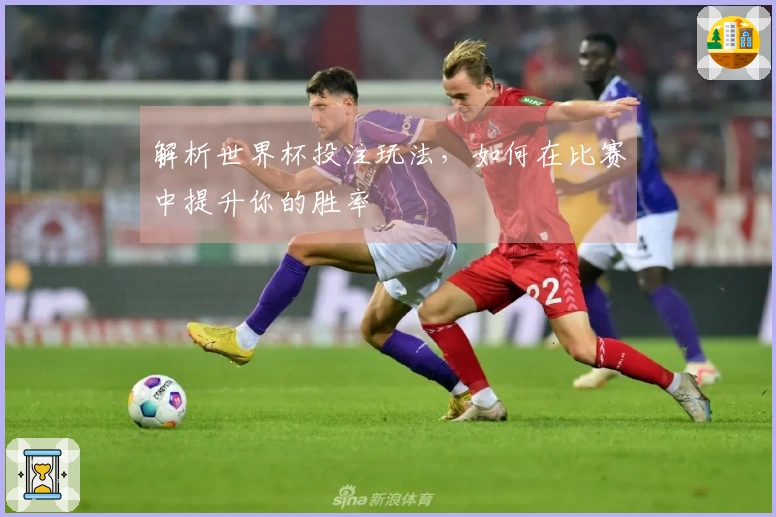 解析世界杯投注玩法，如何在比赛中提升你的胜率