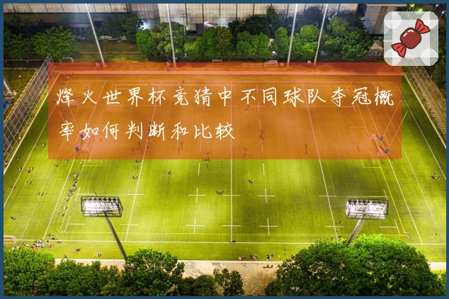 烽火世界杯竞猜中不同球队夺冠概率如何判断和比较