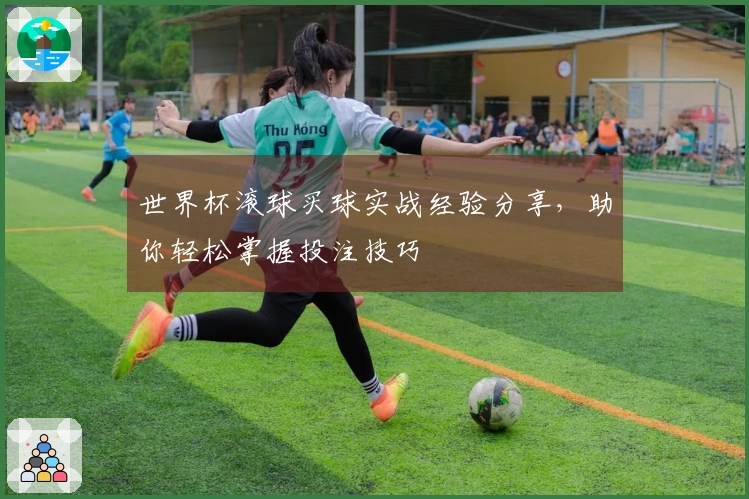 世界杯滚球买球实战经验分享，助你轻松掌握投注技巧