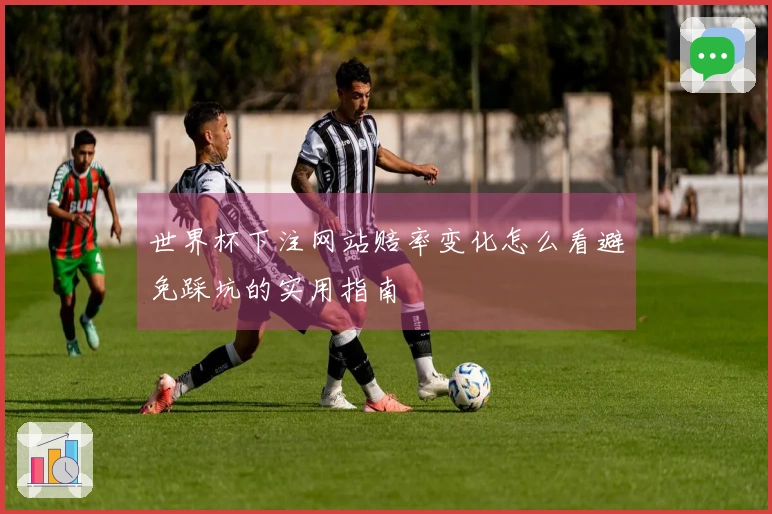 世界杯下注网站赔率变化怎么看避免踩坑的实用指南