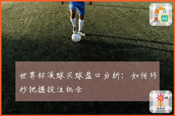 世界杯滚球买球盘口分析：如何巧妙把握投注机会