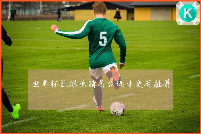世界杯让球竞猜怎么玩才更有胜算