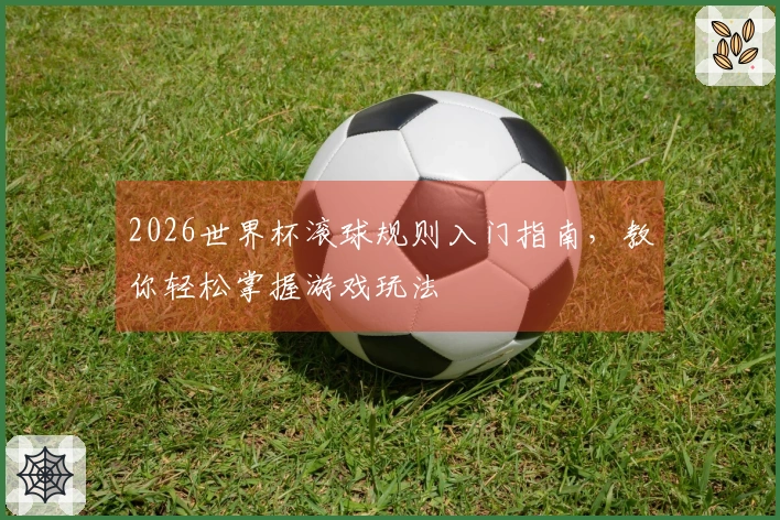 2026世界杯滚球规则入门指南，教你轻松掌握游戏玩法