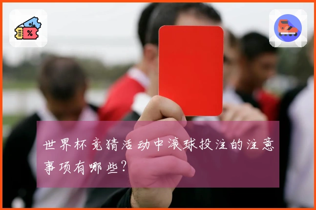 世界杯竞猜活动中滚球投注的注意事项有哪些？