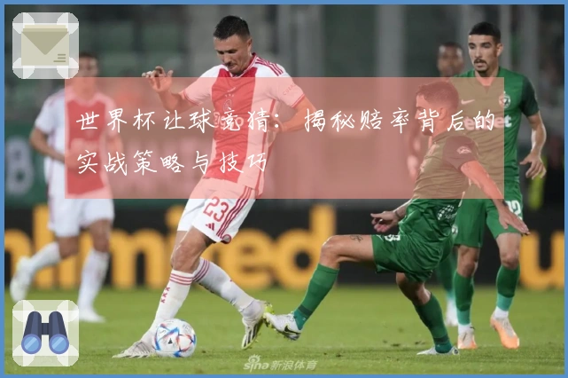 世界杯让球竞猜：揭秘赔率背后的实战策略与技巧