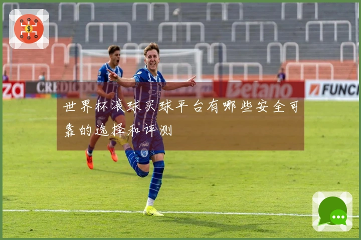 世界杯滚球买球平台有哪些安全可靠的选择和评测