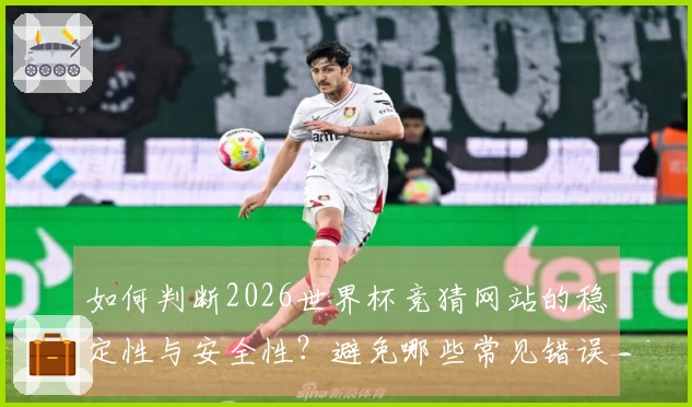 如何判断2026世界杯竞猜网站的稳定性与安全性？避免哪些常见错误？