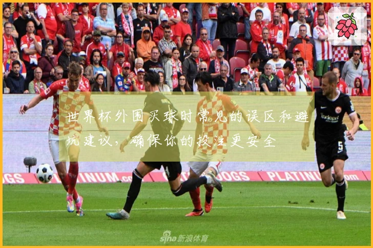 世界杯外围买球时常见的误区和避坑建议，确保你的投注更安全