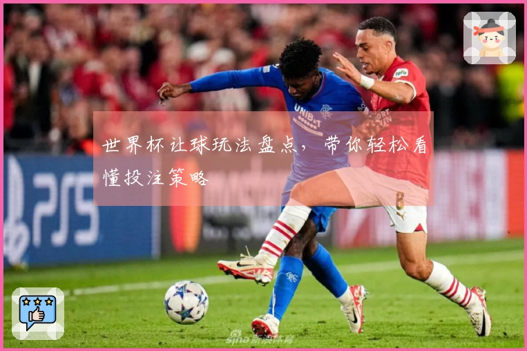 世界杯让球玩法盘点，带你轻松看懂投注策略