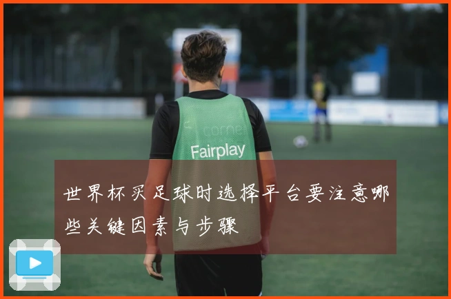 世界杯买足球时选择平台要注意哪些关键因素与步骤