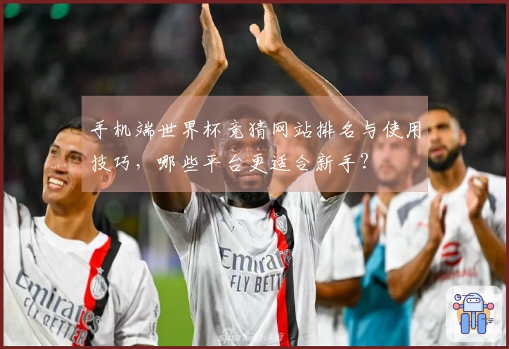 手机端世界杯竞猜网站排名与使用技巧，哪些平台更适合新手？