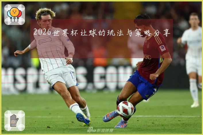 2026世界杯让球的玩法与策略分享